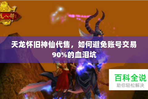 天龙怀旧神仙代售,如何避免账号交易90%的血泪坑 天龙怀旧神仙代售,如何避免账号交易90%的血泪坑