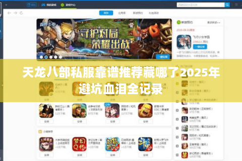 天龙八部私服靠谱推荐藏哪了2025年避坑血泪全记录 天龙八部私服靠谱推荐藏哪了2025年避坑血泪全记录