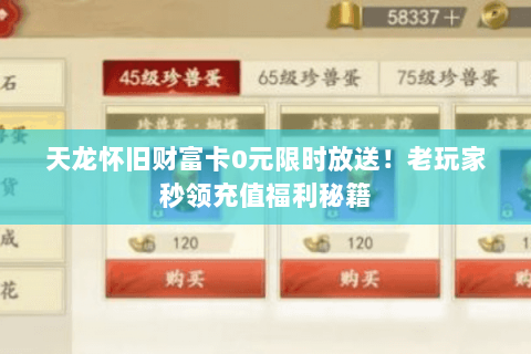 天龙怀旧财富卡0元限时放送!老玩家秒领充值福利秘籍 天龙怀旧财富卡0元限时放送!老玩家秒领充值福利秘籍