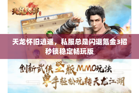 天龙怀旧逍遥,私服总是闪退氪金3招秒锁稳定畅玩版 天龙怀旧逍遥,私服总是闪退氪金3招秒锁稳定畅玩版