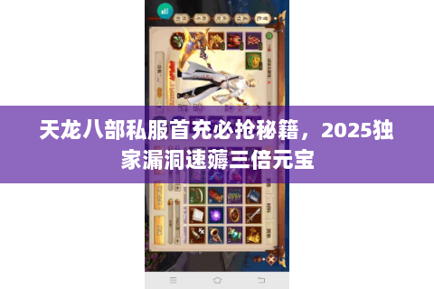 天龙八部私服首充必抢秘籍,2025独家漏洞速薅三倍元宝 天龙八部私服首充必抢秘籍,2025独家漏洞速薅三倍元宝
