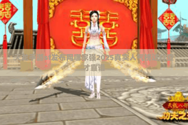 天龙手游sf发布网哪家强2025真实人气榜这样查才靠谱 天龙手游sf发布网哪家强2025真实人气榜这样查才靠谱