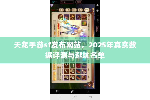 天龙手游sf发布网站,2025年真实数据评测与避坑名单 天龙手游sf发布网站,2025年真实数据评测与避坑名单