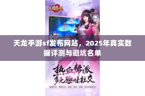 天龙手游sf发布网站,2025年真实数据评测与避坑名单 天龙手游sf发布网站,2025年真实数据评测与避坑名单