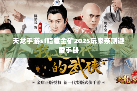 天龙手游sf暗藏金矿2025玩家亲测避雷手册 天龙手游sf暗藏金矿2025玩家亲测避雷手册