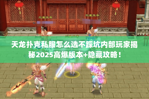 天龙扑克私服怎么选不踩坑内部玩家揭秘2025高爆版本+隐藏攻略! 天龙扑克私服怎么选不踩坑内部玩家揭秘2025高爆版本+隐藏攻略!