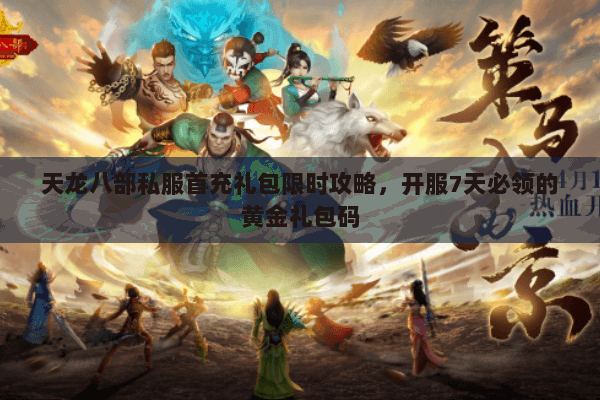 天龙八部私服首充礼包限时攻略,开服7天必领的黄金礼包码 天龙八部私服首充礼包限时攻略,开服7天必领的黄金礼包码