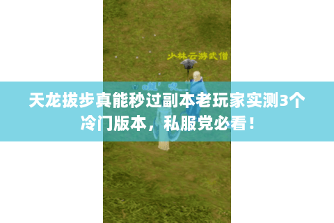 天龙拔步真能秒过副本老玩家实测3个冷门版本,私服党必看! 天龙拔步真能秒过副本老玩家实测3个冷门版本,私服党必看!