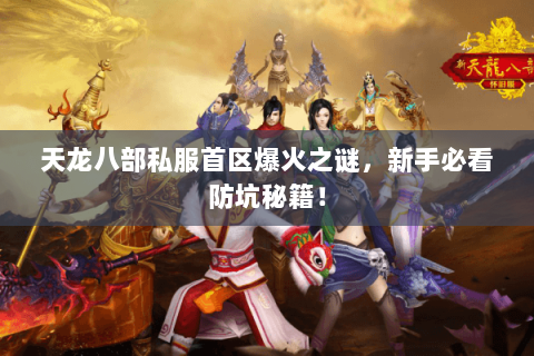天龙八部私服首区爆火之谜,新手必看防坑秘籍! 天龙八部私服首区爆火之谜,新手必看防坑秘籍!