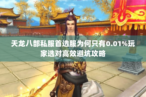 天龙八部私服首选服为何只有0.01%玩家选对高效避坑攻略 天龙八部私服首选服为何只有0.01%玩家选对高效避坑攻略