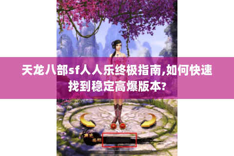天龙八部sf人人乐终极指南,如何快速找到稳定高爆版本? 天龙八部sf人人乐终极指南,如何快速找到稳定高爆版本?