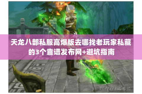 天龙八部私服高爆版去哪找老玩家私藏的3个靠谱发布网+避坑指南 天龙八部私服高爆版去哪找老玩家私藏的3个靠谱发布网+避坑指南