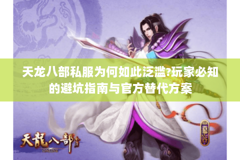 天龙八部私服为何如此泛滥?玩家必知的避坑指南与官方替代方案