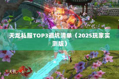 天龙私服TOP3避坑清单（2025玩家实测版）