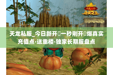 天龙私服_今日新开▷一秒刚开◁爆真实充值点·送重楼·独家长期服盘点 天龙私服_今日新开▷一秒刚开◁爆真实充值点·送重楼·独家长期服盘点