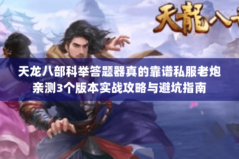 天龙八部科举答题器真的靠谱私服老炮亲测3个版本实战攻略与避坑指南 天龙八部科举答题器真的靠谱私服老炮亲测3个版本实战攻略与避坑指南
