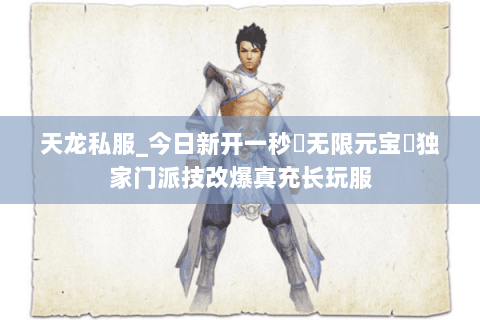 天龙私服_今日新开一秒▷无限元宝◁独家门派技改爆真充长玩服