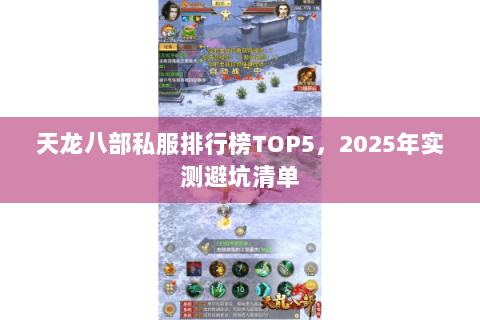 天龙八部私服排行榜TOP5,2025年实测避坑清单 天龙八部私服排行榜TOP5,2025年实测避坑清单