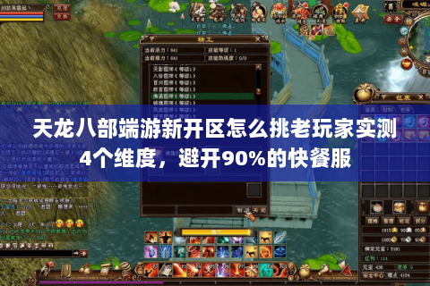 天龙八部端游新开区怎么挑老玩家实测4个维度,避开90%的快餐服 天龙八部端游新开区怎么挑老玩家实测4个维度,避开90%的快餐服