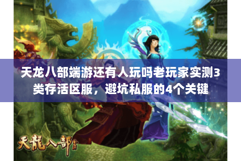 天龙八部端游还有人玩吗老玩家实测3类存活区服,避坑私服的4个关键 天龙八部端游还有人玩吗老玩家实测3类存活区服,避坑私服的4个关键