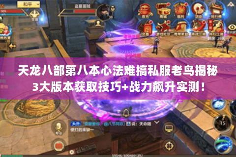 天龙八部第八本心法难搞私服老鸟揭秘3大版本获取技巧+战力飙升实测! 天龙八部第八本心法难搞私服老鸟揭秘3大版本获取技巧+战力飙升实测!