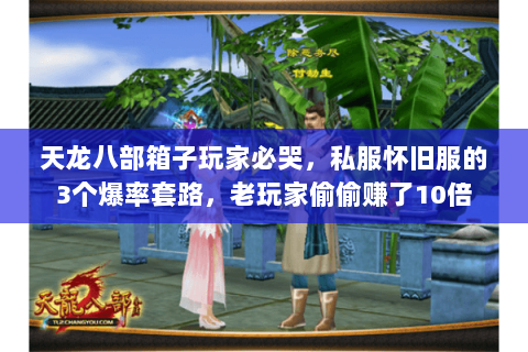 天龙八部箱子玩家必哭,私服怀旧服的3个爆率套路,老玩家偷偷赚了10倍 天龙八部箱子玩家必哭,私服怀旧服的3个爆率套路,老玩家偷偷赚了10倍