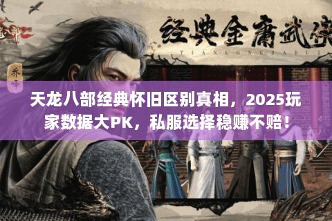 天龙八部经典怀旧区别真相,2025玩家数据大PK,私服选择稳赚不赔! 天龙八部经典怀旧区别真相,2025玩家数据大PK,私服选择稳赚不赔!