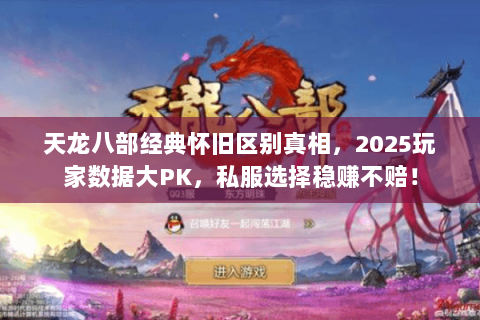 天龙八部经典怀旧区别真相,2025玩家数据大PK,私服选择稳赚不赔! 天龙八部经典怀旧区别真相,2025玩家数据大PK,私服选择稳赚不赔!