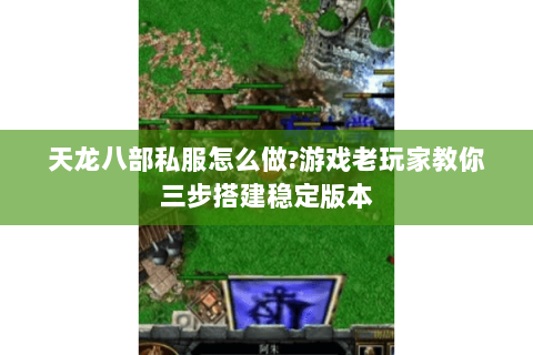 天龙八部私服怎么做?游戏老玩家教你三步搭建稳定版本