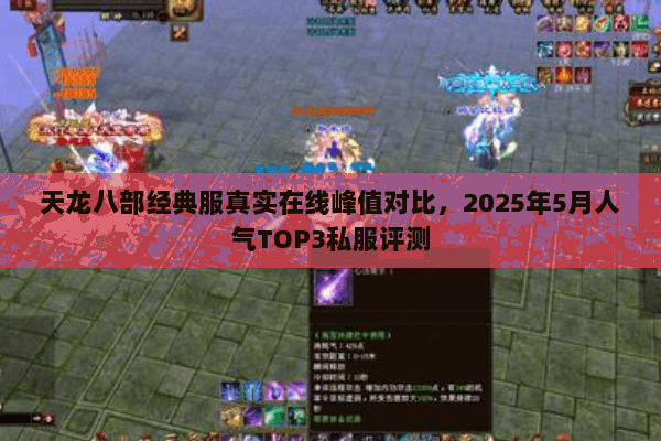 天龙八部经典服真实在线峰值对比,2025年5月人气TOP3私服评测 天龙八部经典服真实在线峰值对比,2025年5月人气TOP3私服评测
