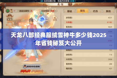 天龙八部经典服绒雪神牛多少钱2025年省钱秘笈大公开 天龙八部经典服绒雪神牛多少钱2025年省钱秘笈大公开