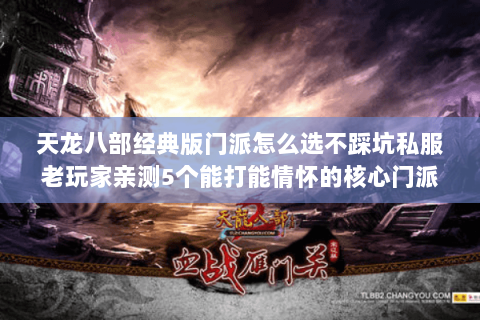 天龙八部经典版门派怎么选不踩坑私服老玩家亲测5个能打能情怀的核心门派 天龙八部经典版门派怎么选不踩坑私服老玩家亲测5个能打能情怀的核心门派