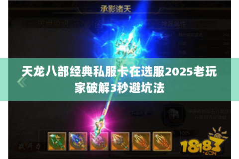 天龙八部经典私服卡在选服2025老玩家破解3秒避坑法 天龙八部经典私服卡在选服2025老玩家破解3秒避坑法