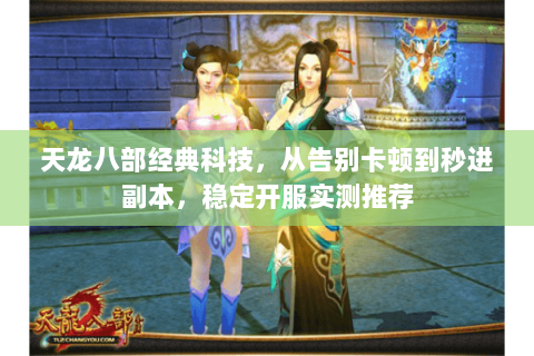 天龙八部经典科技,从告别卡顿到秒进副本,稳定开服实测推荐 天龙八部经典科技,从告别卡顿到秒进副本,稳定开服实测推荐