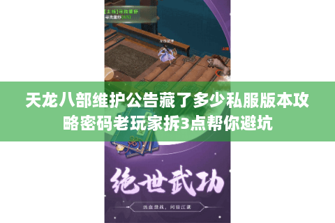 天龙八部维护公告藏了多少私服版本攻略密码老玩家拆3点帮你避坑 天龙八部维护公告藏了多少私服版本攻略密码老玩家拆3点帮你避坑
