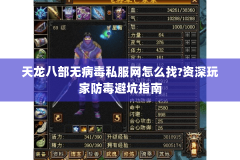 天龙八部无病毒私服网怎么找?资深玩家防毒避坑指南
