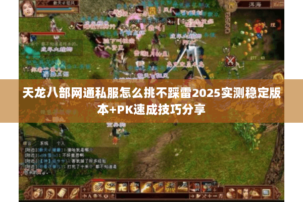 天龙八部网通私服怎么挑不踩雷2025实测稳定版本+PK速成技巧分享 天龙八部网通私服怎么挑不踩雷2025实测稳定版本+PK速成技巧分享
