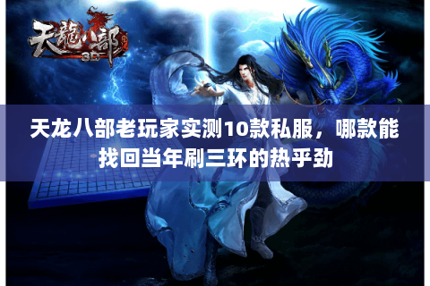 天龙八部老玩家实测10款私服,哪款能找回当年刷三环的热乎劲 天龙八部老玩家实测10款私服,哪款能找回当年刷三环的热乎劲