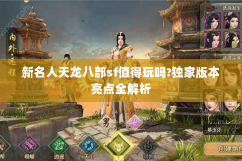 新名人天龙八部sf值得玩吗?独家版本亮点全解析 新名人天龙八部sf值得玩吗?独家版本亮点全解析