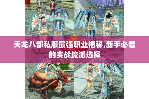 天龙八部私服最强职业揭秘,新手必看的实战流派选择 天龙八部私服最强职业揭秘,新手必看的实战流派选择