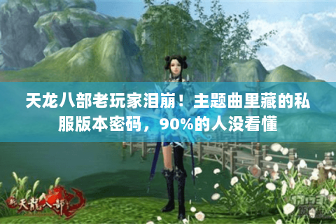 天龙八部老玩家泪崩!主题曲里藏的私服版本密码,90%的人没看懂 天龙八部老玩家泪崩!主题曲里藏的私服版本密码,90%的人没看懂