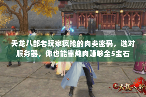 天龙八部老玩家疯抢的肉类密码,选对服务器,你也能靠炖肉赚够全5宝石 天龙八部老玩家疯抢的肉类密码,选对服务器,你也能靠炖肉赚够全5宝石
