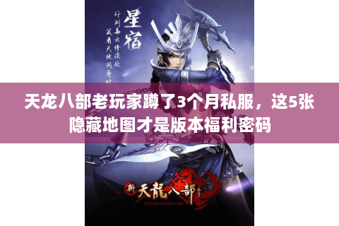 天龙八部老玩家蹲了3个月私服,这5张隐藏地图才是版本福利密码 天龙八部老玩家蹲了3个月私服,这5张隐藏地图才是版本福利密码