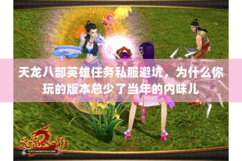 天龙八部英雄任务私服避坑,为什么你玩的版本总少了当年的内味儿 天龙八部英雄任务私服避坑,为什么你玩的版本总少了当年的内味儿
