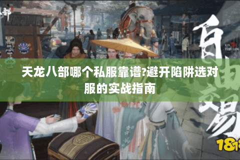 天龙八部哪个私服靠谱?避开陷阱选对服的实战指南 天龙八部哪个私服靠谱?避开陷阱选对服的实战指南