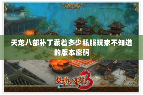 天龙八部补丁藏着多少私服玩家不知道的版本密码