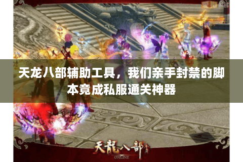 天龙八部辅助工具,我们亲手封禁的脚本竟成私服通关神器 天龙八部辅助工具,我们亲手封禁的脚本竟成私服通关神器