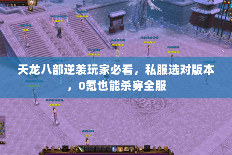 天龙八部逆袭玩家必看,私服选对版本,0氪也能杀穿全服 天龙八部逆袭玩家必看,私服选对版本,0氪也能杀穿全服