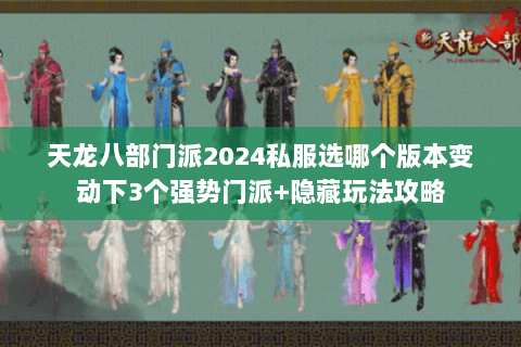 天龙八部门派2024私服选哪个版本变动下3个强势门派+隐藏玩法攻略 天龙八部门派2024私服选哪个版本变动下3个强势门派+隐藏玩法攻略