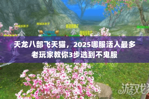 天龙八部飞天猫,2025哪服活人最多老玩家教你3步选到不鬼服 天龙八部飞天猫,2025哪服活人最多老玩家教你3步选到不鬼服